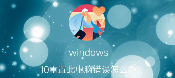 windows 10重置此电脑错误怎么办